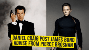Daniel Craig Post James Bond Advice From Pierce Brosnan
